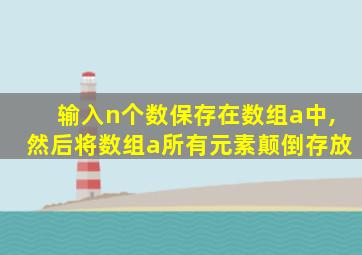 输入n个数保存在数组a中,然后将数组a所有元素颠倒存放