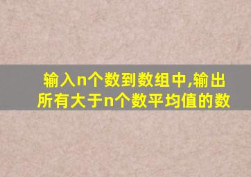 输入n个数到数组中,输出所有大于n个数平均值的数