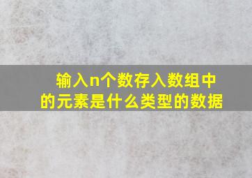 输入n个数存入数组中的元素是什么类型的数据