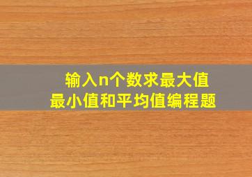 输入n个数求最大值最小值和平均值编程题