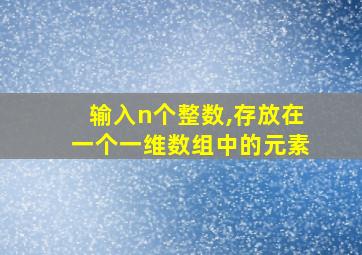 输入n个整数,存放在一个一维数组中的元素