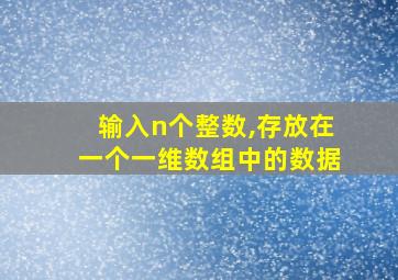 输入n个整数,存放在一个一维数组中的数据