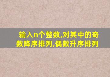 输入n个整数,对其中的奇数降序排列,偶数升序排列