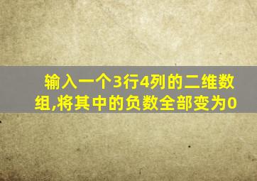 输入一个3行4列的二维数组,将其中的负数全部变为0