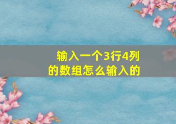 输入一个3行4列的数组怎么输入的