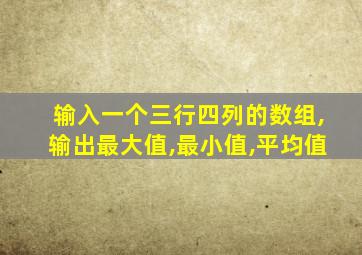 输入一个三行四列的数组,输出最大值,最小值,平均值