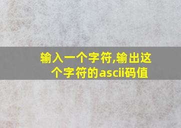 输入一个字符,输出这个字符的ascii码值