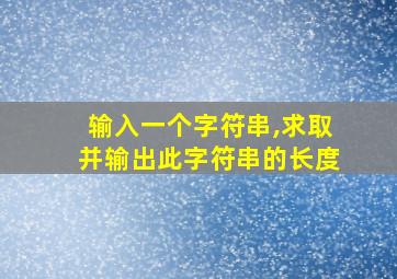 输入一个字符串,求取并输出此字符串的长度