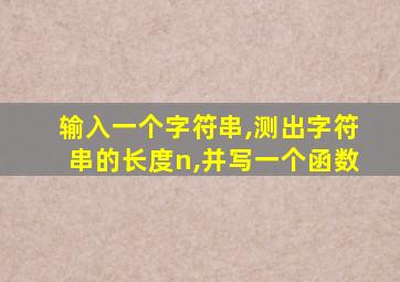 输入一个字符串,测出字符串的长度n,并写一个函数