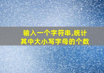 输入一个字符串,统计其中大小写字母的个数