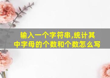 输入一个字符串,统计其中字母的个数和个数怎么写