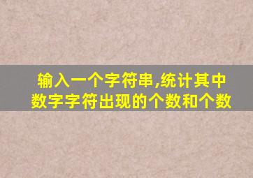 输入一个字符串,统计其中数字字符出现的个数和个数