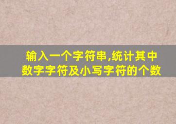 输入一个字符串,统计其中数字字符及小写字符的个数