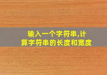 输入一个字符串,计算字符串的长度和宽度