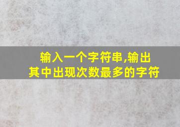 输入一个字符串,输出其中出现次数最多的字符