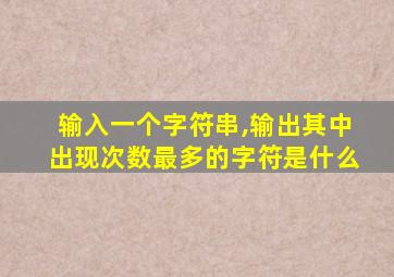 输入一个字符串,输出其中出现次数最多的字符是什么