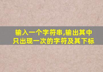 输入一个字符串,输出其中只出现一次的字符及其下标