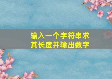 输入一个字符串求其长度并输出数字