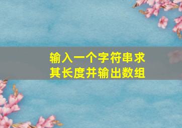 输入一个字符串求其长度并输出数组