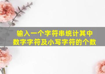 输入一个字符串统计其中数字字符及小写字符的个数