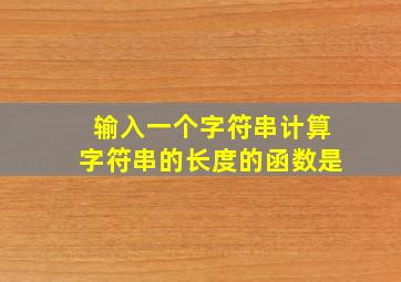 输入一个字符串计算字符串的长度的函数是