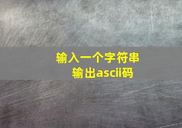 输入一个字符串输出ascii码