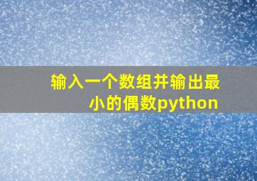 输入一个数组并输出最小的偶数python