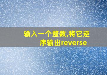 输入一个整数,将它逆序输出reverse