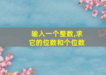 输入一个整数,求它的位数和个位数