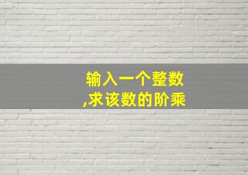 输入一个整数,求该数的阶乘