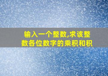 输入一个整数,求该整数各位数字的乘积和积