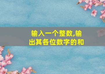 输入一个整数,输出其各位数字的和