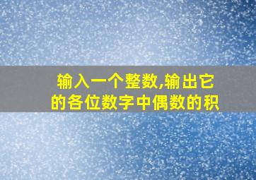 输入一个整数,输出它的各位数字中偶数的积