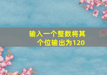 输入一个整数将其个位输出为120