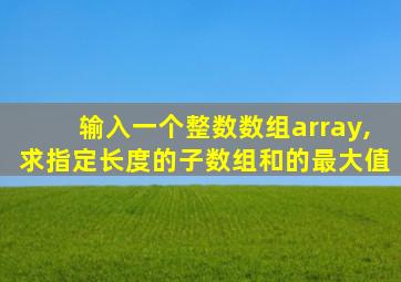 输入一个整数数组array,求指定长度的子数组和的最大值