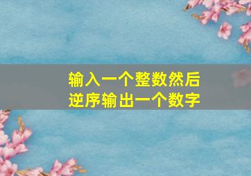 输入一个整数然后逆序输出一个数字