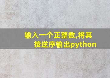 输入一个正整数,将其按逆序输出python