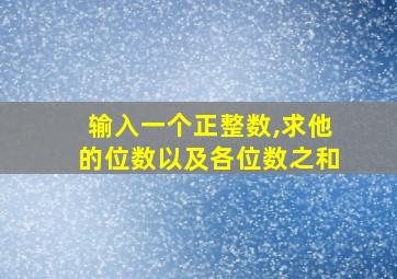 输入一个正整数,求他的位数以及各位数之和