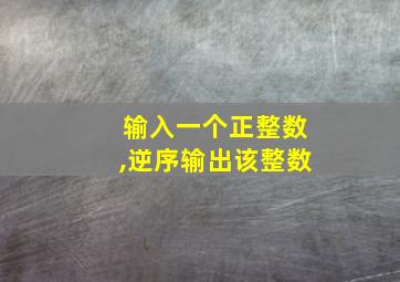 输入一个正整数,逆序输出该整数