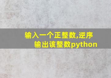 输入一个正整数,逆序输出该整数python