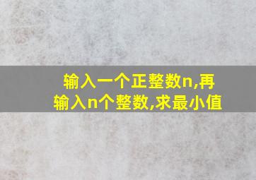 输入一个正整数n,再输入n个整数,求最小值