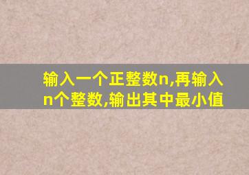 输入一个正整数n,再输入n个整数,输出其中最小值