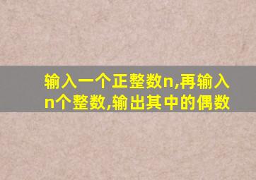 输入一个正整数n,再输入n个整数,输出其中的偶数