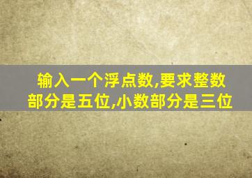 输入一个浮点数,要求整数部分是五位,小数部分是三位