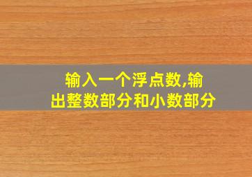 输入一个浮点数,输出整数部分和小数部分