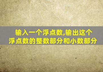 输入一个浮点数,输出这个浮点数的整数部分和小数部分