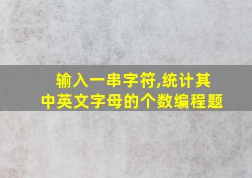 输入一串字符,统计其中英文字母的个数编程题