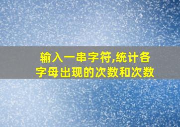 输入一串字符,统计各字母出现的次数和次数