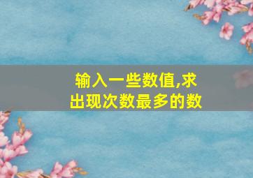 输入一些数值,求出现次数最多的数