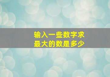 输入一些数字求最大的数是多少